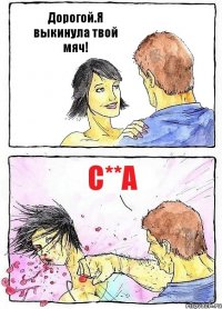 Дорогой.Я выкинула твой мяч! С**а