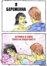 Я БЕРЕМЕННА ЗАТКНИСЬ В САМПЕ ТАКОГО НЕ СУЩЕСТВУЕТ!!!