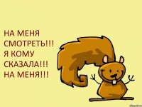 НА МЕНЯ СМОТРЕТЬ!!! Я КОМУ СКАЗАЛА!!! НА МЕНЯ!!!