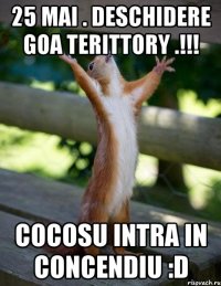 25 mai . deschidere goa terittory .!!! cocosu intra in concendiu :d