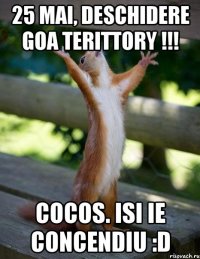 25 mai, deschidere goa terittory !!! cocos. isi ie concendiu :d