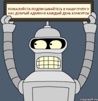 Пожалуйста подписывайтесь в нашу групу у нас добрый админ и каждый день конкурсы