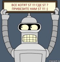 Все хотят ST !!! где ST ? привезите нам ST !!! :)