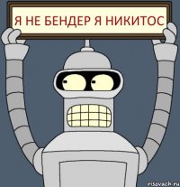 Я НЕ БЕНДЕР Я НИКИТОС