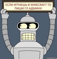 Если играешь в Minecraft то пиши Гл.Админу