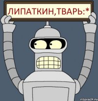 Липаткин,тварь:*
