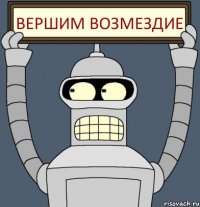 ВЕРШИМ ВОЗМЕЗДИЕ