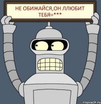 Не обижайся,он ллюбит тебя=***