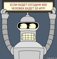 Если будет сегодня 400 человек будет 20 игр!