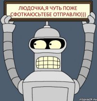 ЛЮДОЧКА,Я ЧУТЬ ПОЖЕ СФОТКАЮСЬТЕБЕ ОТПРАВЛЮ)))