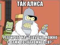 так алиса реагирует на:"девушка,можно с вами познакомиться?"