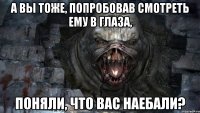 а вы тоже, попробовав смотреть ему в глаза, поняли, что вас наебали?