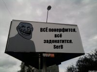 ВСЁ понерфится, всё задонатится. SerB