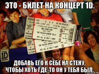 это - билет на концерт 1d. добавь его к себе на стену, чтобы хоть где-то он у тебя был.