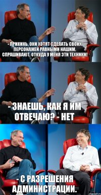 - Прикинь, они хотят сделать своих персонажей равными нашим. Спрашивают, откуда у меня эти техники! - Знаешь, как я им отвечаю? - Нет - С разрешения администрации.