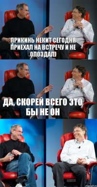 Прикинь Некит сегодня приехал на встречу и не опоздал) Да, скорей всего это бы не он 