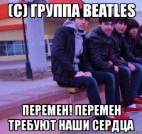 (с) группа beatles перемен! перемен требуют наши сердца