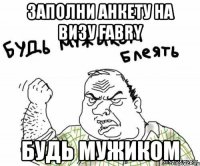 заполни анкету на визу fabry будь мужиком