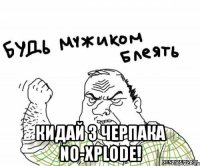  кидай 3 черпака no-xplode!