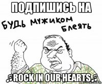 подпишись на ♫rock in our hearts♫