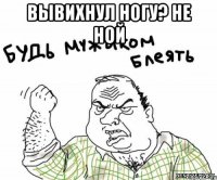 вывихнул ногу? не ной 