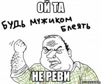 ой та не реви