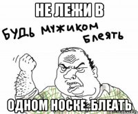 не лежи в одном носке..блеать