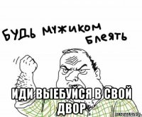  иди выебуйся в свой двор