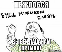 не жлобся выбей пацанам премии!