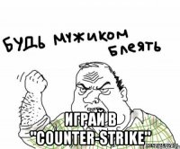  играй в "counter-strike"