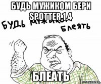 будь мужиком бери spotter 1.4 блеать