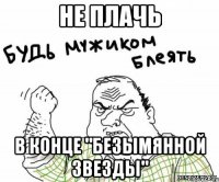 не плачь в конце "безымянной звезды"