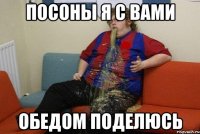 посоны я с вами обедом поделюсь
