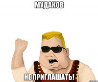 мудаков не приглашать!