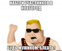 набери участников в новгород будь мужиком, блеать!