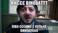 я нєєє віноваттт піво сссамо с кулька виипалооо