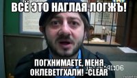 всё это наглая логжъ! погхнимаете, меня оклеветгхали! -clear