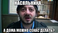 насяльника... а дома можно секас делать?