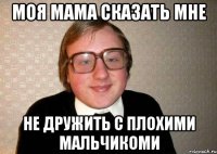 моя мама сказать мне не дружить с плохими мальчикоми