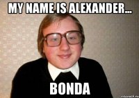 my name is alexander... bonda