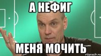 а нефиг меня мочить