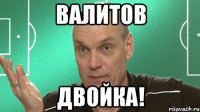 валитов двойка!