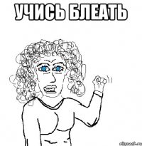 учись блеать 