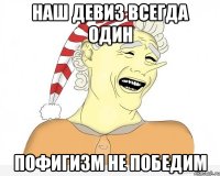 наш девиз всегда один пофигизм не победим