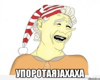  упоротая)ахаха