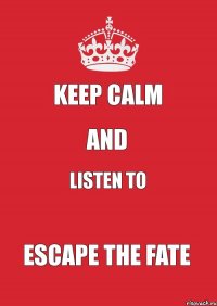 keep calm and listen to escape the fate