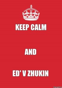 KEEP CALM  AND ED' V ZHUKIN