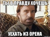ты в правду хочешь уехать из орена