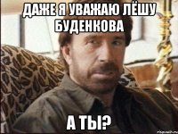даже я уважаю лёшу буденкова а ты?