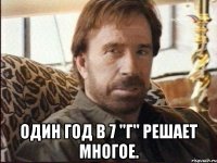  один год в 7 "г" решает многое.